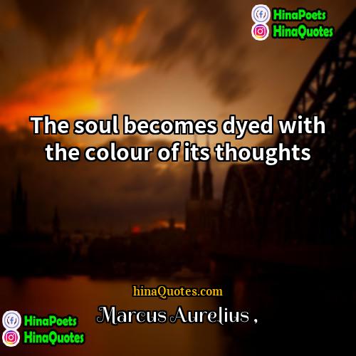Marcus Aurelius Quotes | The soul becomes dyed with the colour